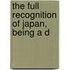 The Full Recognition Of Japan, Being A D door Robert Percival Porter