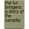 The Fur Bringers; A Story Of The Canadia door Hulbert Footner