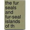 The Fur Seals And Fur-Seal Islands Of Th by United States. Investigations