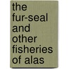 The Fur-Seal And Other Fisheries Of Alas door United States. Fisheries