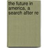 The Future In America, A Search After Re