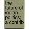 The Future Of Indian Politics; A Contrib door Annie Wood Besant
