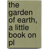 The Garden Of Earth, A Little Book On Pl by Agnes Giberne