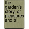 The Garden's Story, Or Pleasures And Tri by Ellwanger