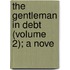 The Gentleman In Debt (Volume 2); A Nove