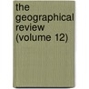 The Geographical Review (Volume 12) by American Geographical Society of York