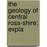 The Geology Of Central Ross-Shire; Expla by Benjamin Neeve Peach