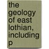 The Geology Of East Lothian, Including P