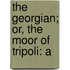 The Georgian; Or, The Moor Of Tripoli: A
