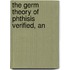 The Germ Theory Of Phthisis Verified, An