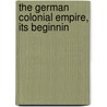 The German Colonial Empire, Its Beginnin by Paolo Giordani