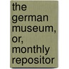 The German Museum, Or, Monthly Repositor door Unknown Author