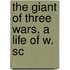 The Giant Of Three Wars, A Life Of W. Sc