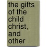The Gifts Of The Child Christ, And Other by MacDonald George MacDonald