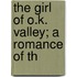 The Girl Of O.K. Valley; A Romance Of Th