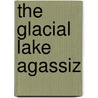 The Glacial Lake Agassiz door Warren Upham