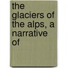 The Glaciers Of The Alps, A Narrative Of door John Tyndall
