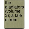 The Gladiators (Volume 3); A Tale Of Rom by Whyte-Melville