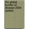 The Global Burden Of Disease 2004 Update by World Health Organisation