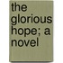 The Glorious Hope; A Novel