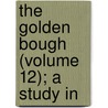 The Golden Bough (Volume 12); A Study In by Sir James George Frazer