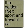 The Golden River; Sport And Travel In Pa door John Waller Hills
