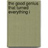The Good Genius That Turned Everything I