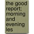 The Good Report; Morning And Evening Les