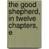 The Good Shepherd, In Twelve Chapters, E