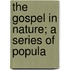 The Gospel In Nature; A Series Of Popula