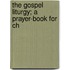 The Gospel Liturgy; A Prayer-Book For Ch