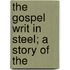 The Gospel Writ In Steel; A Story Of The