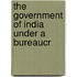 The Government Of India Under A Bureaucr