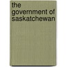 The Government Of Saskatchewan by Evelyn Lucille Eager