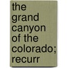 The Grand Canyon Of The Colorado; Recurr by John Charles Van Dyke