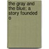 The Gray And The Blue; A Story Founded O