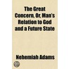 The Great Concern, Or, Man's Relation To by Nehemiah Adams