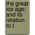The Great Ice Age; And Its Relation To T