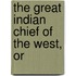 The Great Indian Chief Of The West, Or