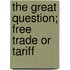 The Great Question; Free Trade Or Tariff