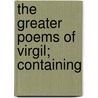 The Greater Poems Of Virgil; Containing by Virgil