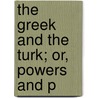 The Greek And The Turk; Or, Powers And P by Eyre Evans Crowe