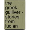 The Greek Gulliver - Stories From Lucian by Herodotus Alfred John Church
