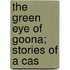 The Green Eye Of Goona; Stories Of A Cas