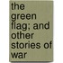 The Green Flag; And Other Stories Of War
