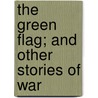 The Green Flag; And Other Stories Of War door Sir Arthur Conan Doyle
