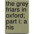 The Grey Friars In Oxford; Part I: A His