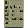 The Grey-Bay Mare; And Other Humorous Am door Henry Perry Leland