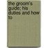 The Groom's Guide; His Duties And How To
