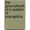 The Groundwork Of A System Of Evangelica door Samuel Sprecher